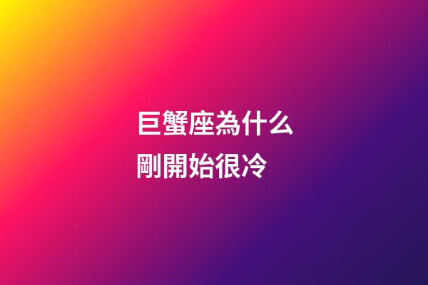 巨蟹座為什么剛開始很冷-第1張-星座運勢-玄機派