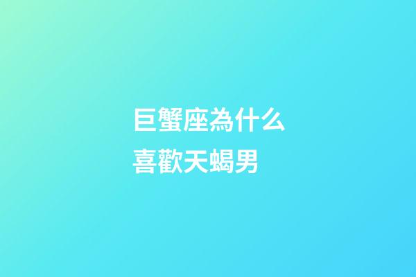 巨蟹座為什么喜歡天蝎男-第1張-星座運勢-玄機派