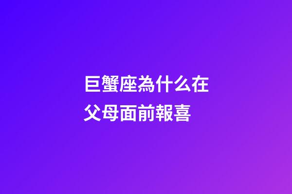 巨蟹座為什么在父母面前報喜-第1張-星座運勢-玄機派