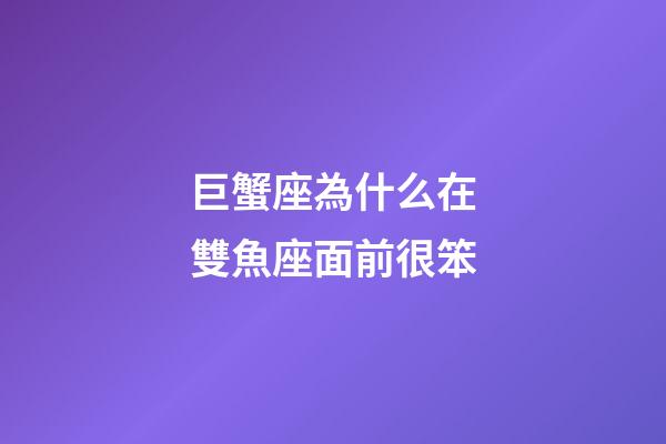 巨蟹座為什么在雙魚座面前很笨-第1張-星座運勢-玄機派