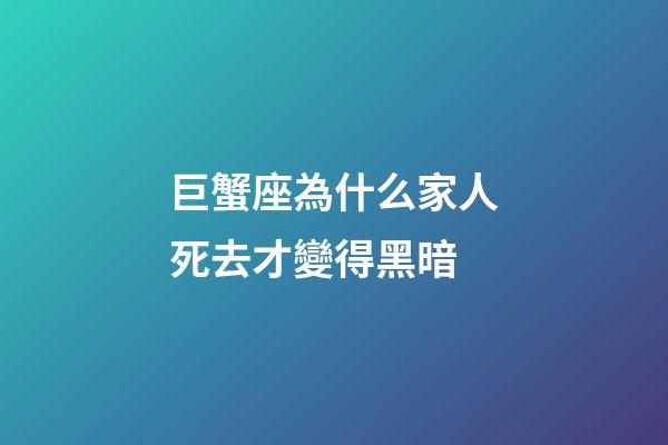 巨蟹座為什么家人死去才變得黑暗-第1張-星座運勢-玄機派