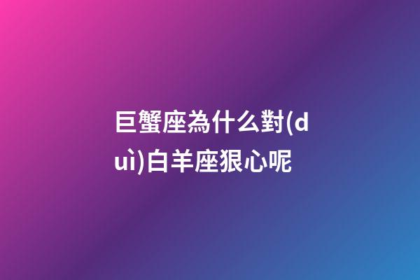 巨蟹座為什么對(duì)白羊座狠心呢-第1張-星座運(yùn)勢(shì)-玄機(jī)派