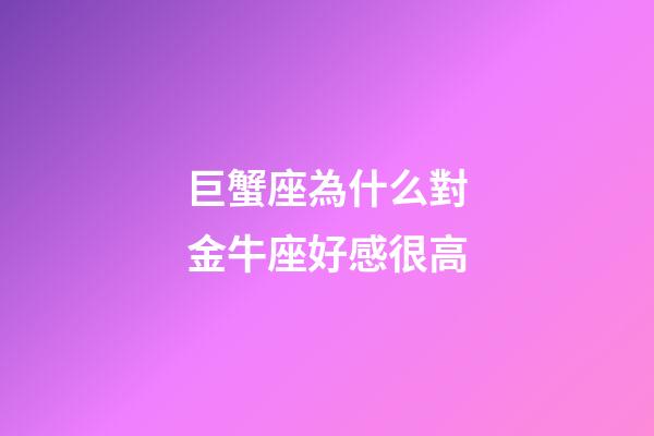 巨蟹座為什么對金牛座好感很高-第1張-星座運勢-玄機派