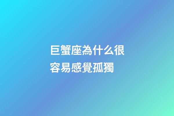 巨蟹座為什么很容易感覺孤獨-第1張-星座運勢-玄機派