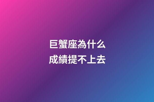 巨蟹座為什么成績提不上去-第1張-星座運勢-玄機派