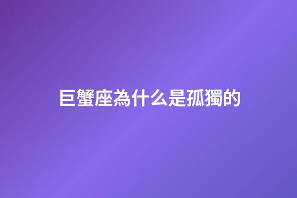 巨蟹座為什么是孤獨的-第1張-星座運勢-玄機派
