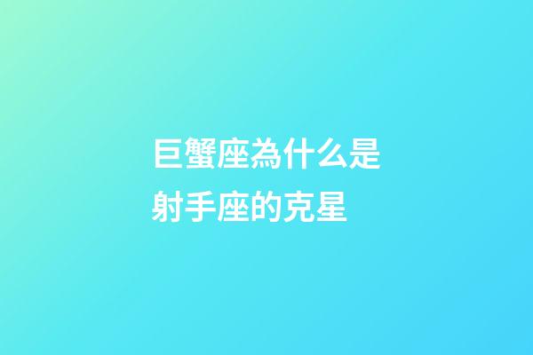 巨蟹座為什么是射手座的克星-第1張-星座運勢-玄機派