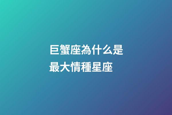 巨蟹座為什么是最大情種星座-第1張-星座運(yùn)勢(shì)-玄機(jī)派