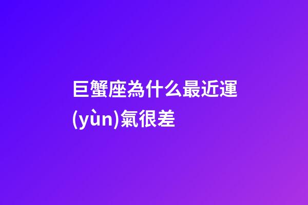 巨蟹座為什么最近運(yùn)氣很差-第1張-星座運(yùn)勢(shì)-玄機(jī)派