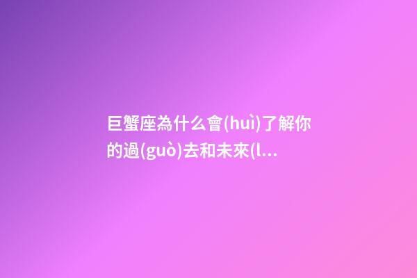 巨蟹座為什么會(huì)了解你的過(guò)去和未來(lái)-第1張-星座運(yùn)勢(shì)-玄機(jī)派