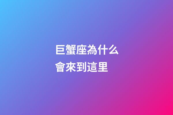 巨蟹座為什么會來到這里-第1張-星座運勢-玄機派