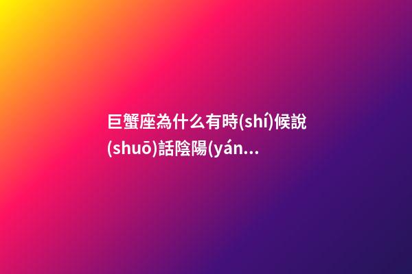 巨蟹座為什么有時(shí)候說(shuō)話陰陽(yáng)怪氣的-第1張-星座運(yùn)勢(shì)-玄機(jī)派