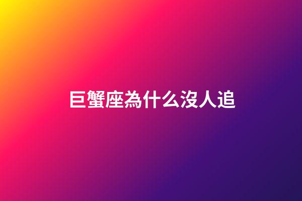 巨蟹座為什么沒人追-第1張-星座運勢-玄機派