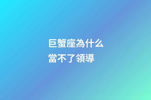 巨蟹座為什么當不了領導-第1張-星座運勢-玄機派