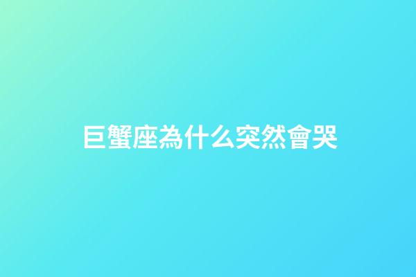 巨蟹座為什么突然會哭-第1張-星座運勢-玄機派