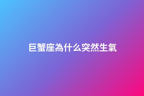 巨蟹座為什么突然生氣-第1張-星座運勢-玄機派
