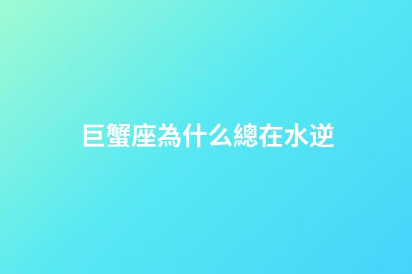巨蟹座為什么總在水逆-第1張-星座運勢-玄機派