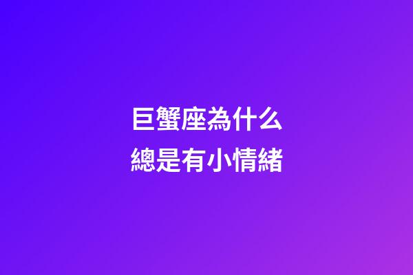 巨蟹座為什么總是有小情緒-第1張-星座運勢-玄機(jī)派
