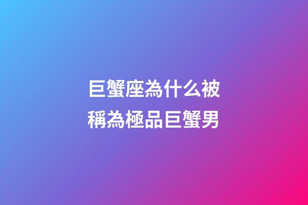巨蟹座為什么被稱為極品巨蟹男-第1張-星座運勢-玄機派