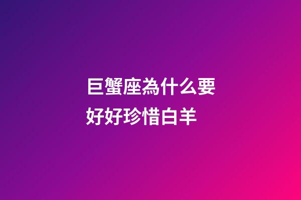 巨蟹座為什么要好好珍惜白羊
