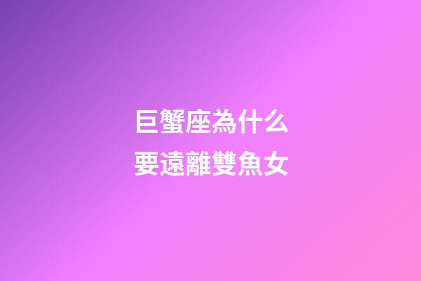 巨蟹座為什么要遠離雙魚女-第1張-星座運勢-玄機派