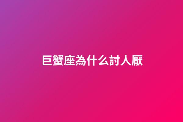 巨蟹座為什么討人厭-第1張-星座運勢-玄機派