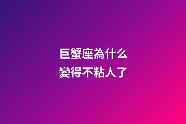 巨蟹座為什么變得不粘人了