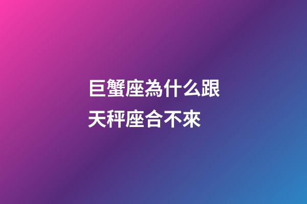 巨蟹座為什么跟天秤座合不來-第1張-星座運勢-玄機派
