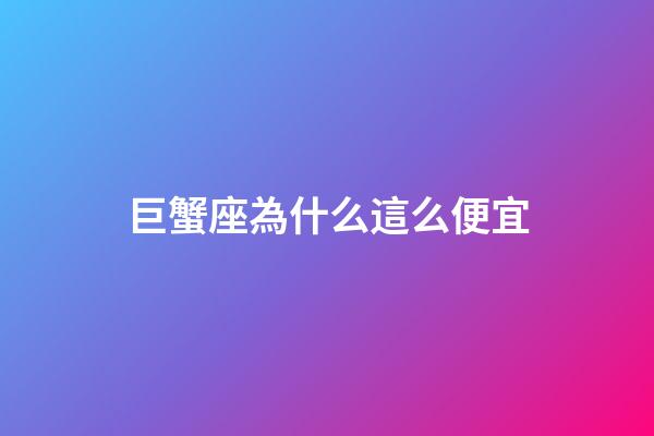 巨蟹座為什么這么便宜