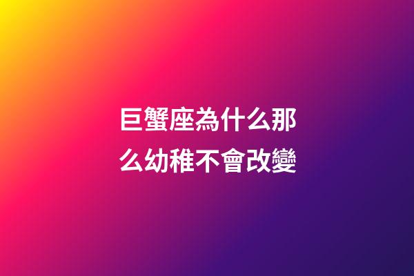 巨蟹座為什么那么幼稚不會改變-第1張-星座運勢-玄機派