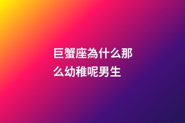 巨蟹座為什么那么幼稚呢男生-第1張-星座運(yùn)勢(shì)-玄機(jī)派
