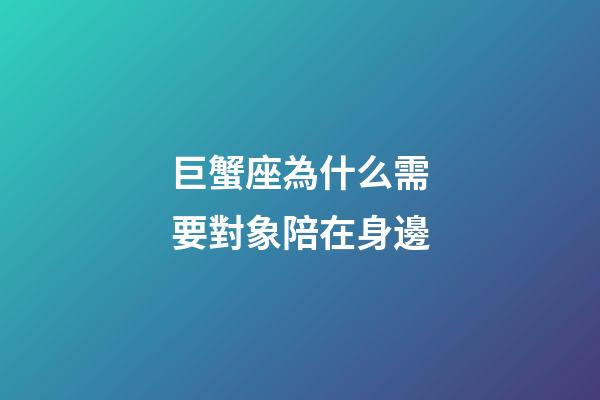 巨蟹座為什么需要對象陪在身邊-第1張-星座運勢-玄機派