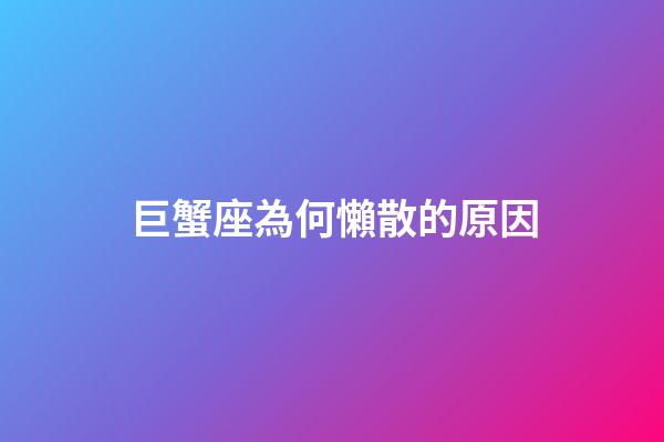巨蟹座為何懶散的原因-第1張-星座運勢-玄機派