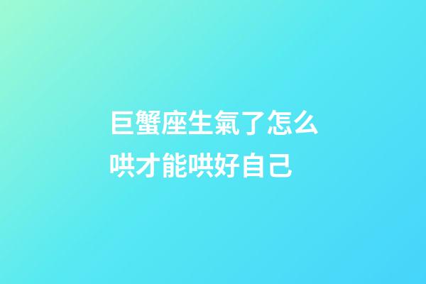 巨蟹座生氣了怎么哄才能哄好自己-第1張-星座運勢-玄機派