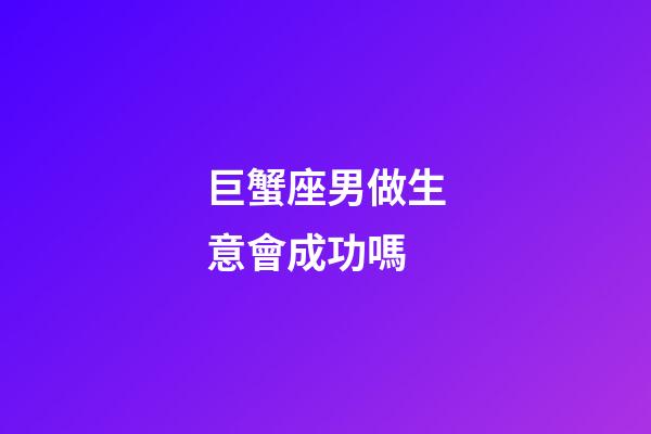巨蟹座男做生意會成功嗎-第1張-星座運勢-玄機派