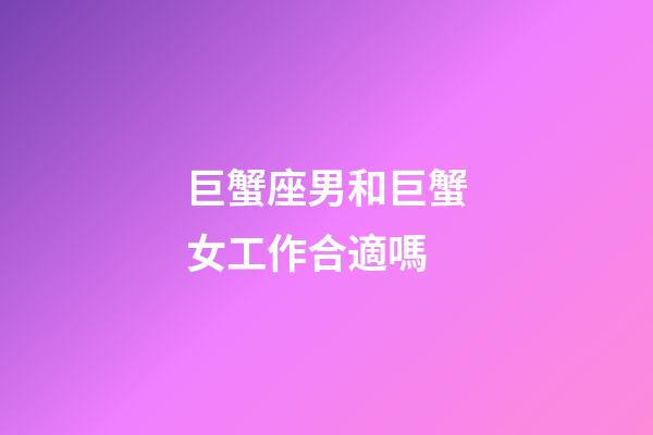 巨蟹座男和巨蟹女工作合適嗎-第1張-星座運(yùn)勢-玄機(jī)派
