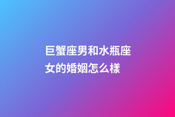 巨蟹座男和水瓶座女的婚姻怎么樣-第1張-星座運(yùn)勢(shì)-玄機(jī)派