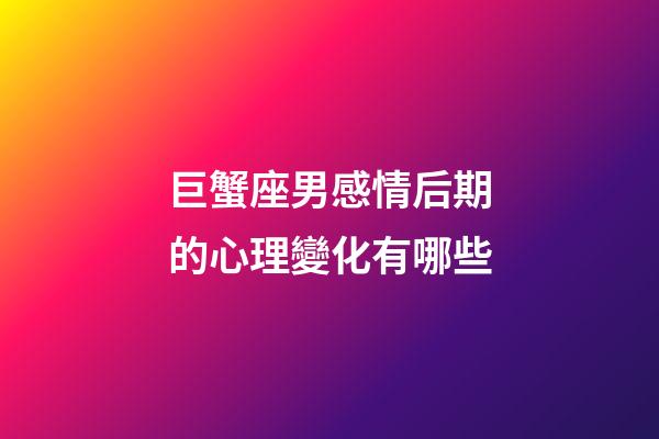 巨蟹座男感情后期的心理變化有哪些-第1張-星座運勢-玄機派