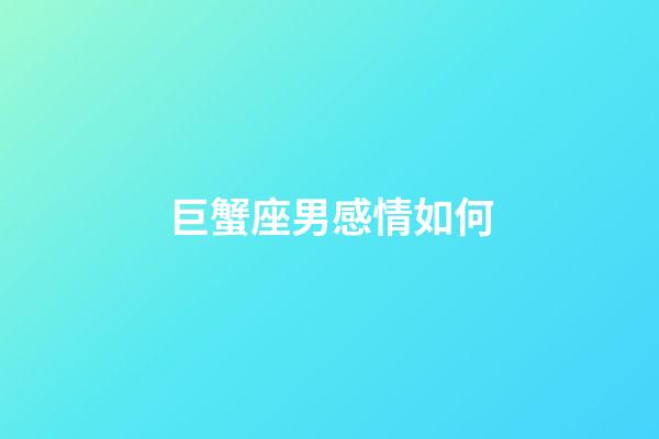 巨蟹座男感情如何-第1張-星座運勢-玄機派