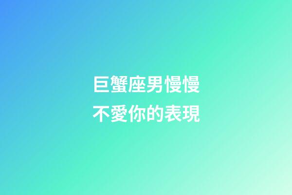 巨蟹座男慢慢不愛你的表現-第1張-星座運勢-玄機派