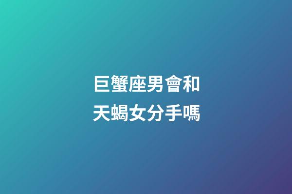 巨蟹座男會和天蝎女分手嗎-第1張-星座運勢-玄機派