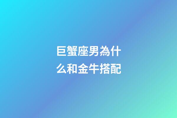 巨蟹座男為什么和金牛搭配-第1張-星座運(yùn)勢-玄機(jī)派