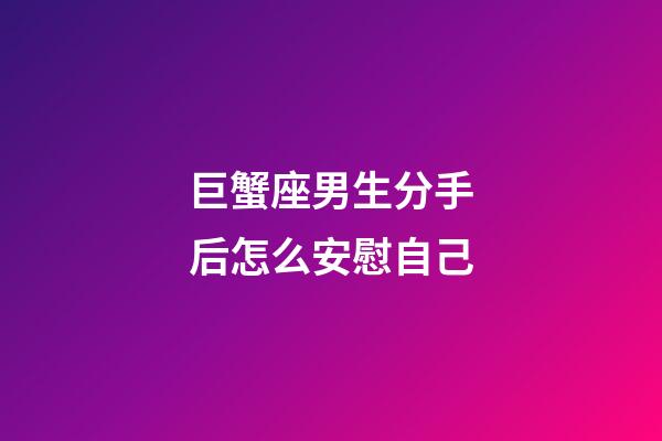 巨蟹座男生分手后怎么安慰自己-第1張-星座運勢-玄機派