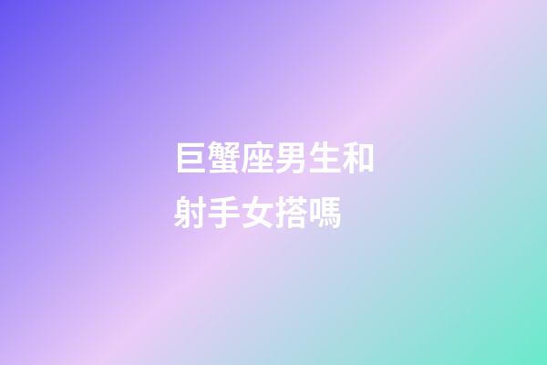巨蟹座男生和射手女搭嗎-第1張-星座運(yùn)勢-玄機(jī)派