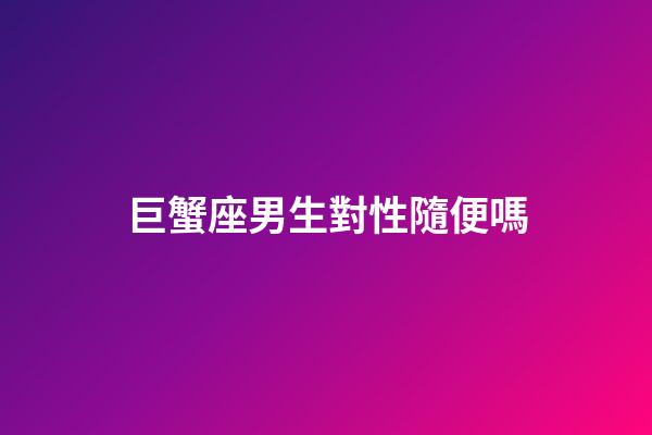 巨蟹座男生對性隨便嗎（巨蟹男會輕易說喜歡嗎）-第1張-星座運勢-玄機派