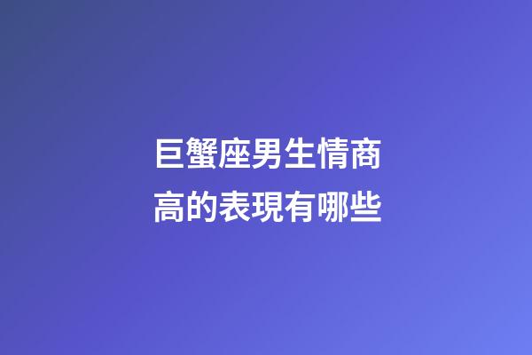 巨蟹座男生情商高的表現有哪些-第1張-星座運勢-玄機派