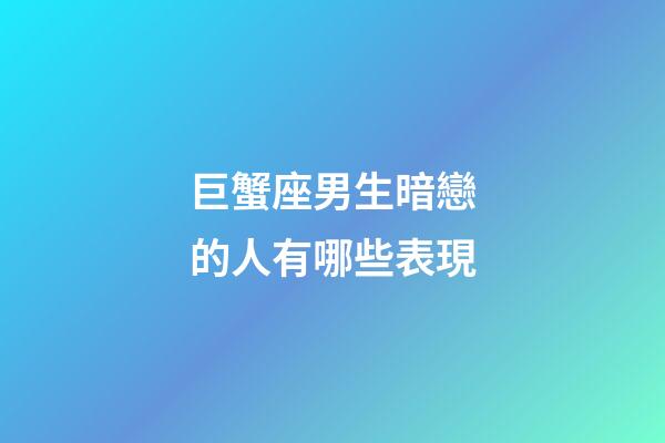 巨蟹座男生暗戀的人有哪些表現-第1張-星座運勢-玄機派
