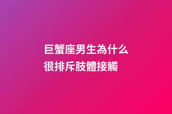 巨蟹座男生為什么很排斥肢體接觸-第1張-星座運勢-玄機派