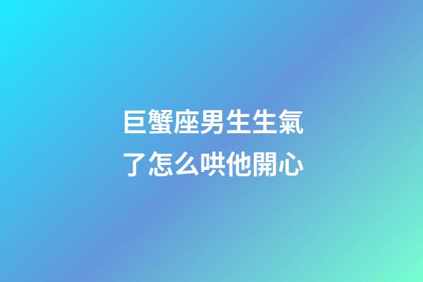 巨蟹座男生生氣了怎么哄他開心-第1張-星座運勢-玄機派