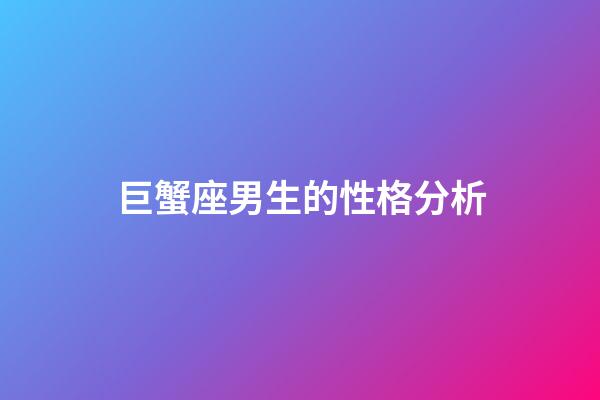 巨蟹座男生的性格分析（巨蟹座的致命弱點）-第1張-星座運勢-玄機(jī)派